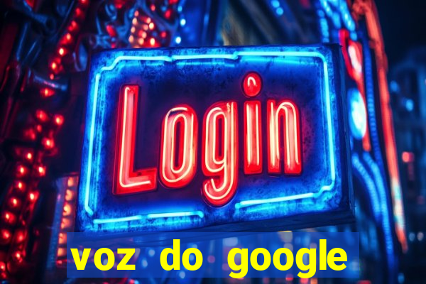 voz do google tradutor homem